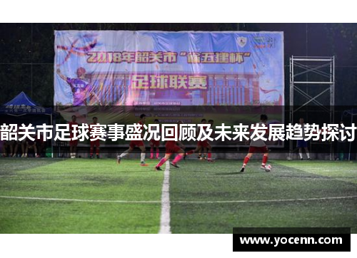 韶关市足球赛事盛况回顾及未来发展趋势探讨