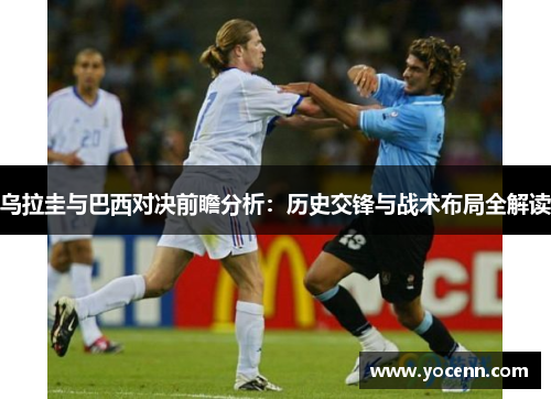 乌拉圭与巴西对决前瞻分析：历史交锋与战术布局全解读