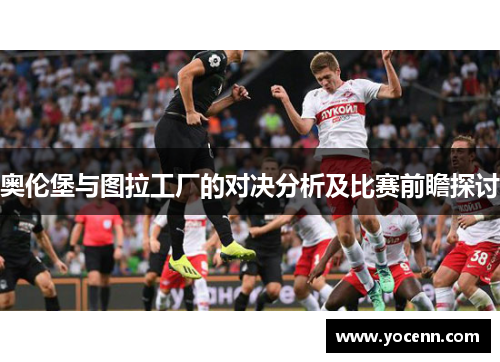 奥伦堡与图拉工厂的对决分析及比赛前瞻探讨