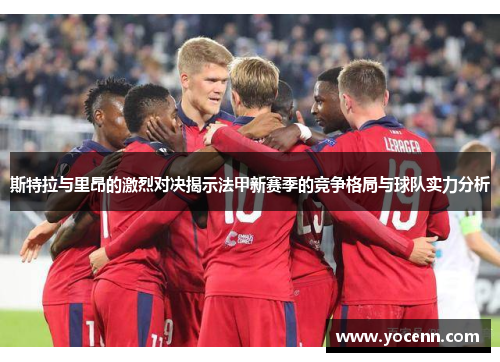 斯特拉与里昂的激烈对决揭示法甲新赛季的竞争格局与球队实力分析