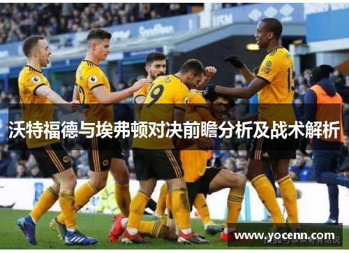 沃特福德与埃弗顿对决前瞻分析及战术解析