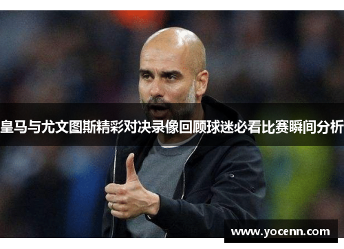 皇马与尤文图斯精彩对决录像回顾球迷必看比赛瞬间分析
