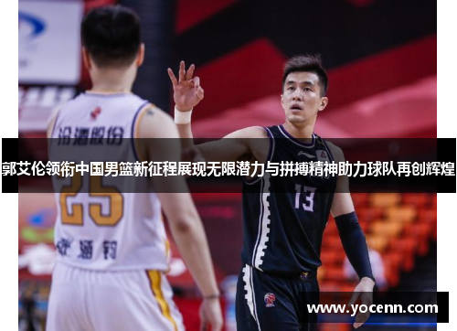 郭艾伦领衔中国男篮新征程展现无限潜力与拼搏精神助力球队再创辉煌