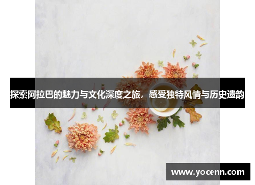 探索阿拉巴的魅力与文化深度之旅，感受独特风情与历史遗韵