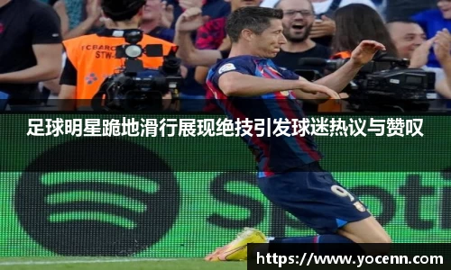 足球明星跪地滑行展现绝技引发球迷热议与赞叹