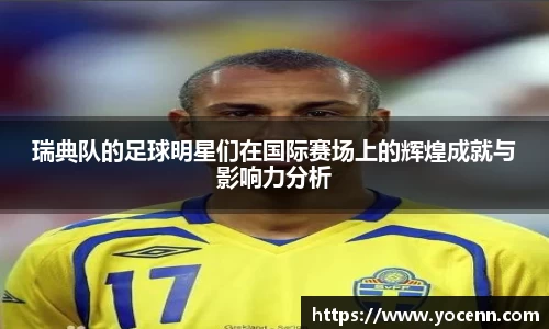 瑞典队的足球明星们在国际赛场上的辉煌成就与影响力分析