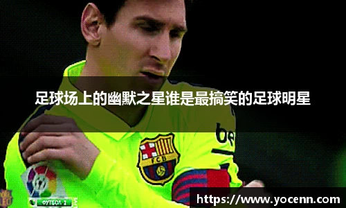 足球场上的幽默之星谁是最搞笑的足球明星