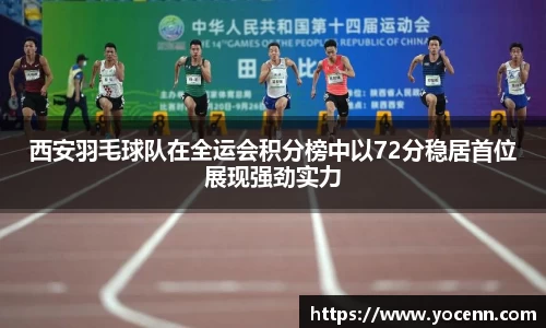 西安羽毛球队在全运会积分榜中以72分稳居首位展现强劲实力
