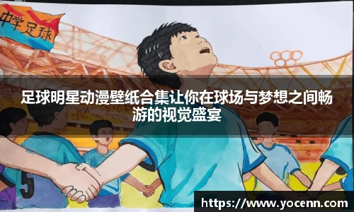 足球明星动漫壁纸合集让你在球场与梦想之间畅游的视觉盛宴