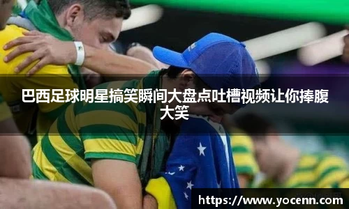 巴西足球明星搞笑瞬间大盘点吐槽视频让你捧腹大笑