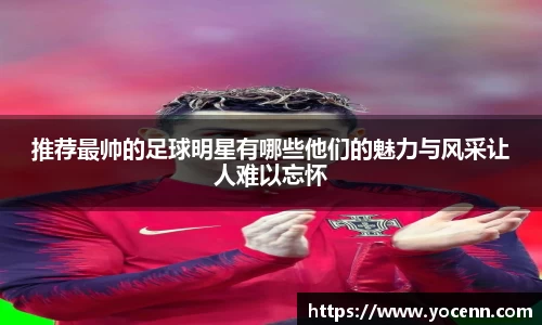 推荐最帅的足球明星有哪些他们的魅力与风采让人难以忘怀